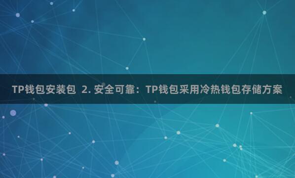 TP钱包安装包 2. 安全可靠:TP钱包采用冷热钱包存储方案