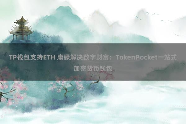 TP钱包支持ETH 庸碌解决数字财富：TokenPocket一站式加密货币钱包