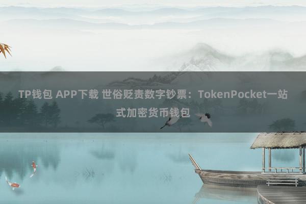 TP钱包 APP下载 世俗贬责数字钞票：TokenPocket一站式加密货币钱包