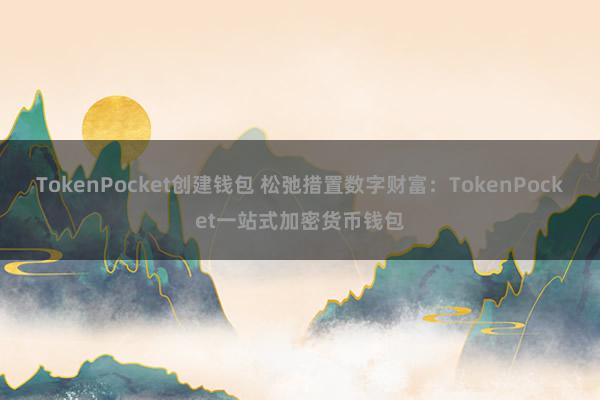 TokenPocket创建钱包 松弛措置数字财富：TokenPocket一站式加密货币钱包