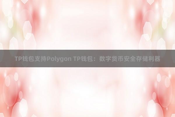 TP钱包支持Polygon TP钱包：数字货币安全存储利器