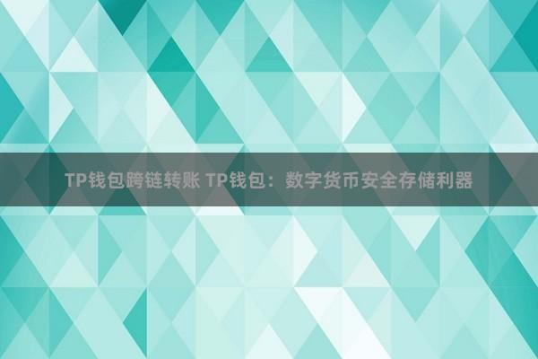 TP钱包跨链转账 TP钱包：数字货币安全存储利器