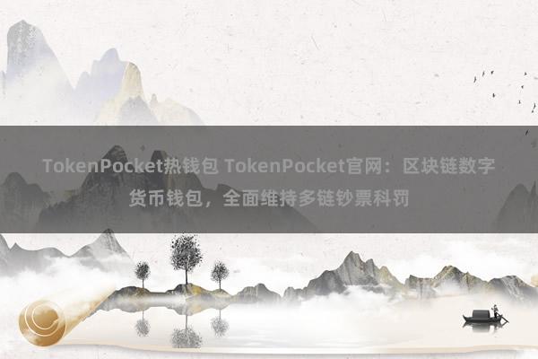 TokenPocket热钱包 TokenPocket官网：区块链数字货币钱包，全面维持多链钞票科罚