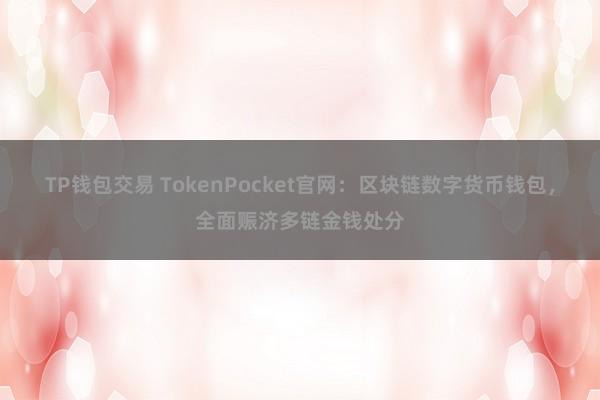 TP钱包交易 TokenPocket官网：区块链数字货币钱包，全面赈济多链金钱处分