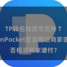 TP钱包稳定币支持 TokenPocket是否相沿商家谱付？