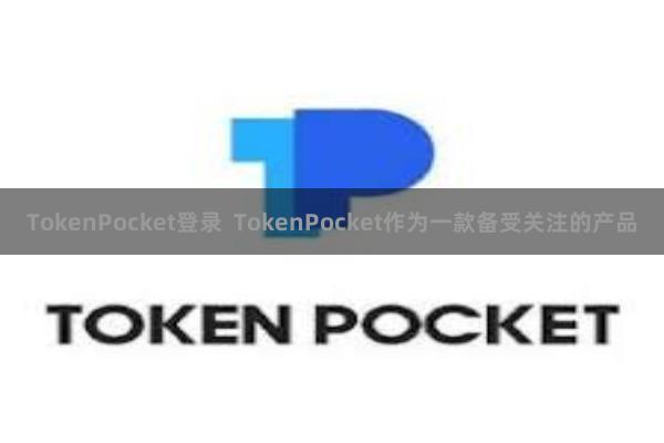 TokenPocket登录  TokenPocket作为一款备受关注的产品
