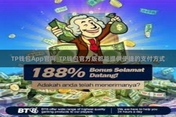 TP钱包App官网  TP钱包官方版都能提供便捷的支付方式