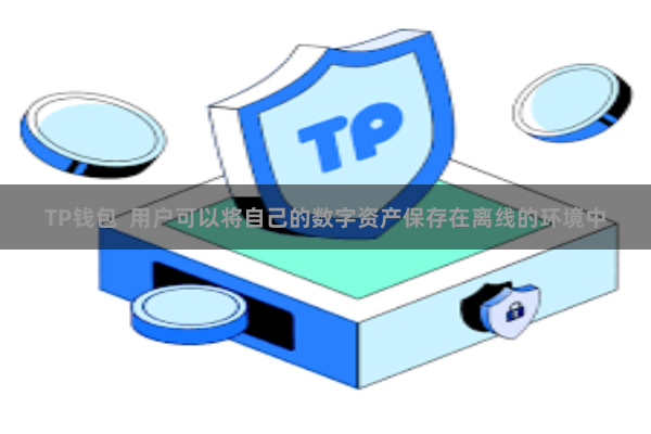 TP钱包  用户可以将自己的数字资产保存在离线的环境中