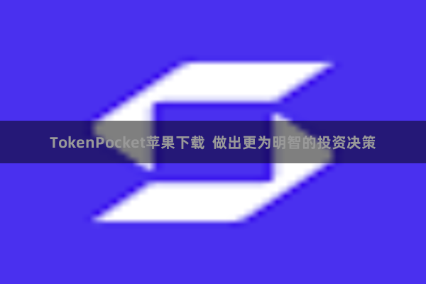 TokenPocket苹果下载  做出更为明智的投资决策