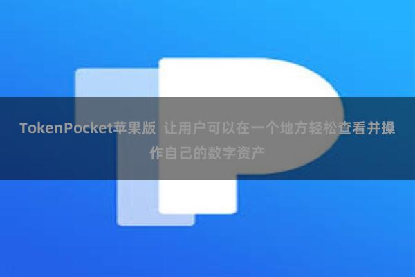 TokenPocket苹果版  让用户可以在一个地方轻松查看并操作自己的数字资产
